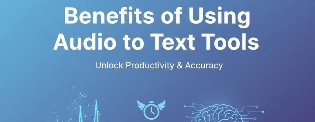Benefits of Using Audio to Text Tools
